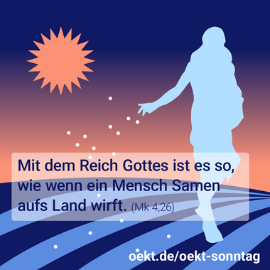 Mit dem Reich Gottes ist es so, wie wenn ein Mensch Samen aufs Land wirft